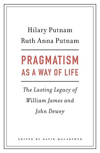 Hilary Putnam Pragmatism As A Way Of Life The Lasting Legacy Of William James And John Dewe 