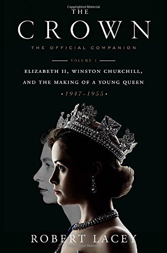 Robert Lacey/The Crown@The Official Companion: Volume 1: Elizabeth II, Winston Churchill, and the Making of a Young Queen (1947-1955)
