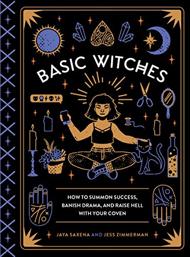 Jaya Saxena/Basic Witches@How To Summon Success,Banish Drama@And Raise Hell With Your Coven