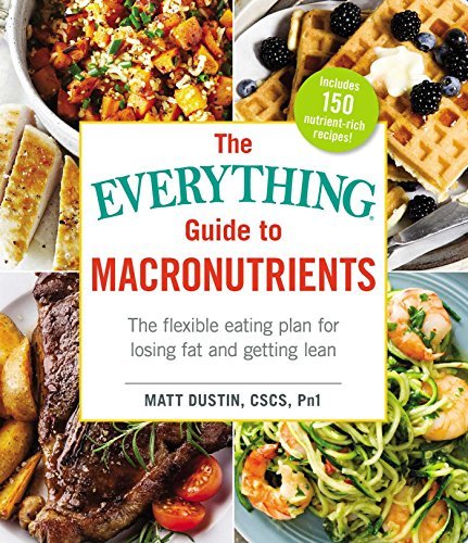 Matt Dustin/The Everything Guide to Macronutrients@The Flexible Eating Plan for Losing Fat and Getting Lean
