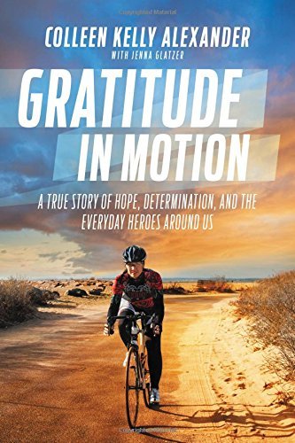 Colleen Kelly Alexander Gratitude In Motion A True Story Of Hope Determination And The Ever 