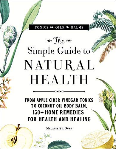 Melanie St Ours/The Simple Guide to Natural Health@ From Apple Cider Vinegar Tonics to Coconut Oil Bo