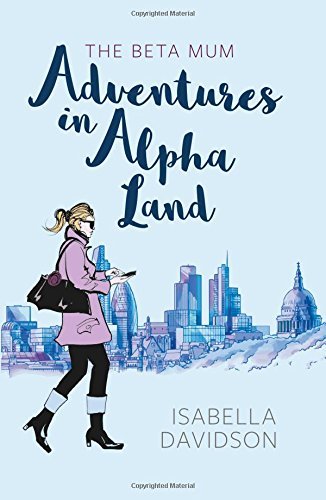 Isabella Davidson The Beta Mum Adventures In Alpha Land 