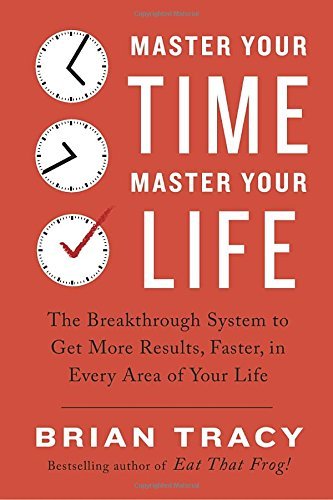 Brian Tracy/Master Your Time, Master Your Life@The Breakthrough System To Get More Results, Faster, In Every Area Of Your Life