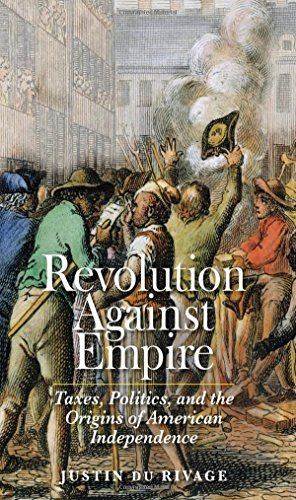 Justin Du Rivage Revolution Against Empire Taxes Politics And The Origins Of American Inde 