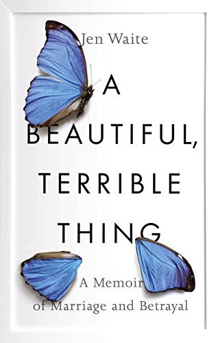 Jen Waite/A Beautiful, Terrible Thing@A Memoir of Marriage and Betrayal
