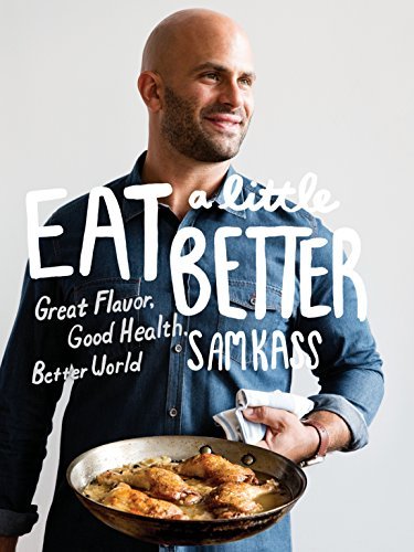 Sam Kass/Eat a Little Better@ Great Flavor, Good Health, Better World: A Cookbo