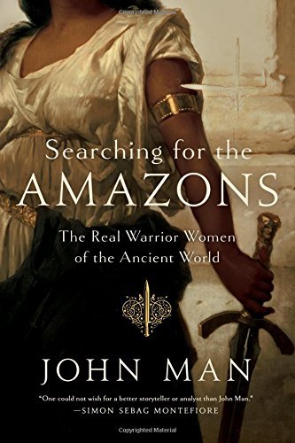 John Man/Searching for the Amazons@ The Real Warrior Women of the Ancient World