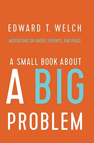 Edward T. Welch/A Small Book about a Big Problem@ Meditations on Anger, Patience, and Peace
