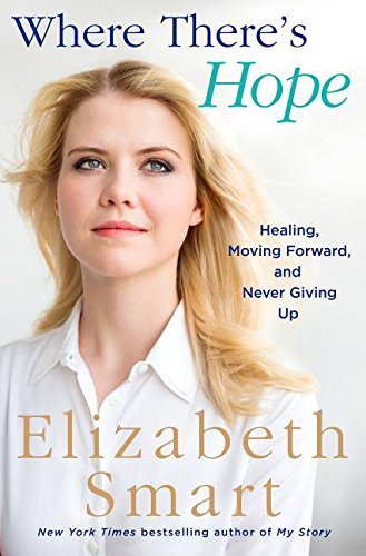 Elizabeth A. Smart/Where There's Hope@Healing, Moving Forward, and Never Giving Up