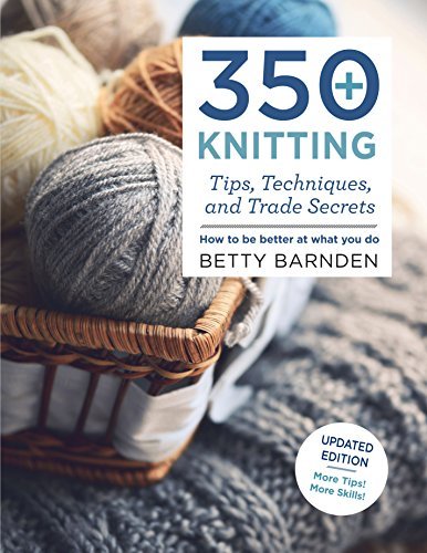 Betty Barnden/350+ Knitting Tips, Techniques, and Trade Secrets@ How to Be Better at What You Do