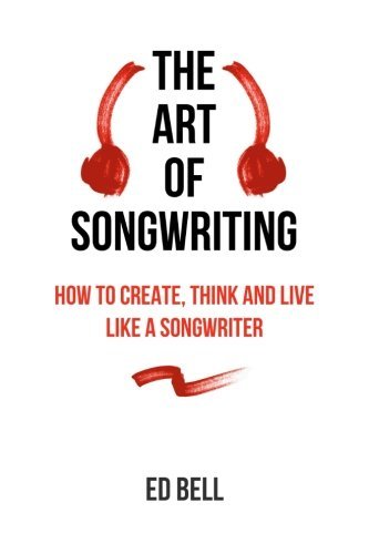 Ed Bell/The Art of Songwriting@ How to Create, Think and Live Like a Songwriter