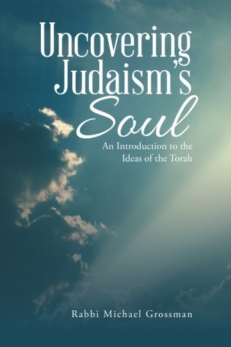 Rabbi Michael Grossman/Uncovering Judaism's Soul@ An Introduction to the Ideas of the Torah
