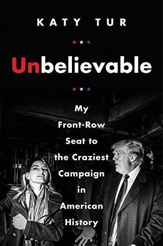 Katy Tur/Unbelievable@My Front-Row Seat to the Craziest Campaign in American History