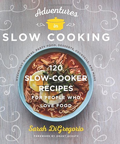 Sarah Digregorio Adventures In Slow Cooking 120 Slow Cooker Recipes For People Who Love Food 