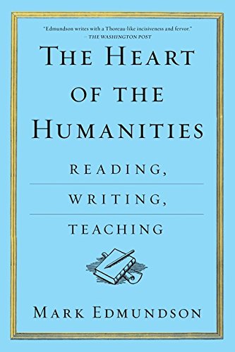 Mark Edmundson The Heart Of The Humanities Reading Writing Teaching 