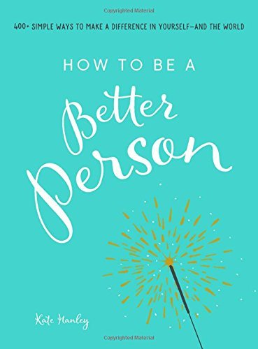 Kate Hanley/How to Be a Better Person@ 400+ Simple Ways to Make a Difference in Yourself