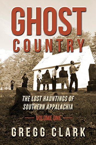 Gregg Clark Ghost Country The Lost Hauntings Of Southern Appalachia 