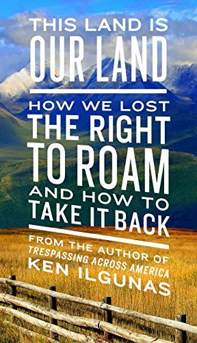 Ken Ilgunas/This Land Is Our Land@ How We Lost the Right to Roam and How to Take It