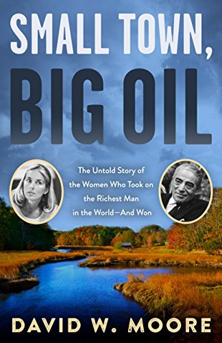 David W. Moore Small Town Big Oil The Untold Story Of The Women Who Took On The Ric 