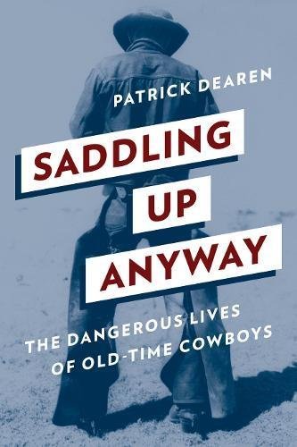 Patrick Dearen Saddling Up Anyway The Dangerous Lives Of Old Time Cowboys 