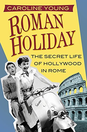 Caroline Young Roman Holiday The Secret Life Of Hollywood In Rome 
