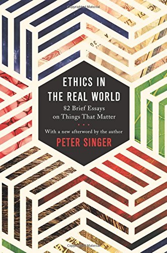 Peter Singer/Ethics in the Real World@ 82 Brief Essays on Things That Matter@Revised