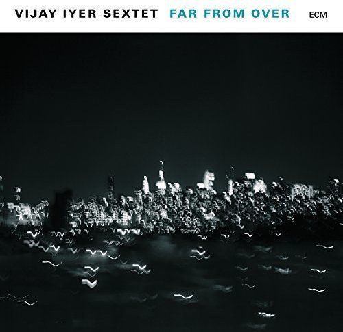 Vijay Iyer Sextet/Far From Over