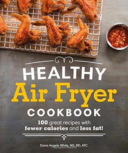 Dana Angelo White/Healthy Air Fryer Cookbook@ 100 Great Recipes with Fewer Calories and Less Fa