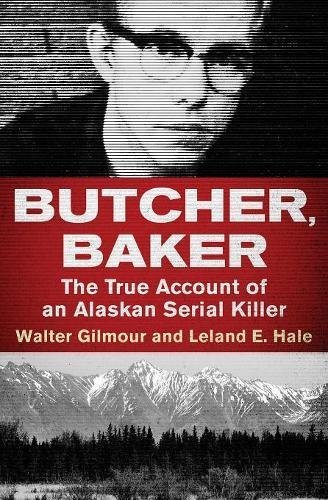 Walter Gilmour/Butcher, Baker@ The True Account of an Alaskan Serial Killer