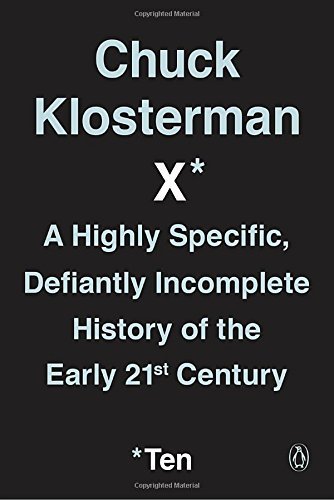 Chuck Klosterman/Chuck Klosterman X@A Highly Specific, Defiantly Incomplete History o
