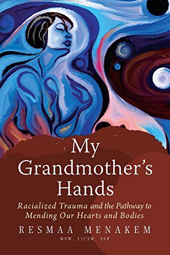 Resmaa Menakem My Grandmother's Hands Racialized Trauma And The Pathway To Mending Our 