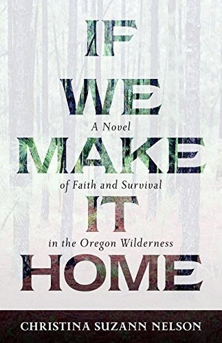 Christina Suzann Nelson/If We Make It Home@ A Novel of Faith and Survival in the Oregon Wilde