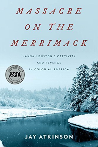 Jay Atkinson Massacre On The Merrimack Hannah Duston's Captivity And Revenge In Colonial 