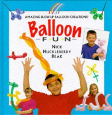 Nick Huckleberry Beak/Balloon Fun: Amazing Blow-Up Balloon Creations
