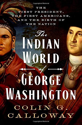 Colin G. Calloway The Indian World Of George Washington The First President The First Americans And The 