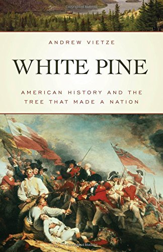 Andrew Vietze White Pine American History And The Tree That Made A Nation 