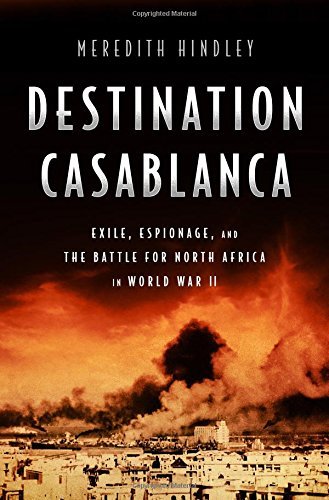 Meredith Hindley/Destination Casablanca@Exile, Espionage, and the Battle for North Africa