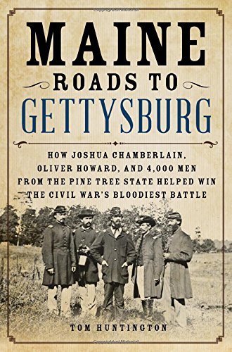 Tom Huntington/Maine Roads to Gettysburg@How Joshua Chamberlain, Oliver Howard, and 4,000 Men from the Pine Tree State Helped Win the Civil War's Bloodiest Battle