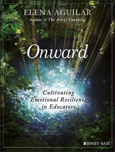 Elena Aguilar/Onward@Cultivating Emotional Resilience in Educators
