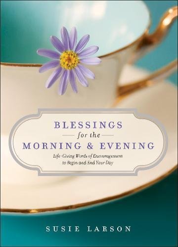 Susie Larson Blessings For The Morning And Evening Life Giving Words Of Encouragement To Begin And E 