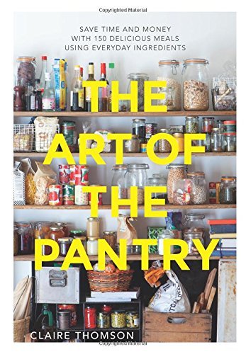 Claire Thomson The Art Of The Pantry Save Time And Money With 150 Delicious Meals Usin 