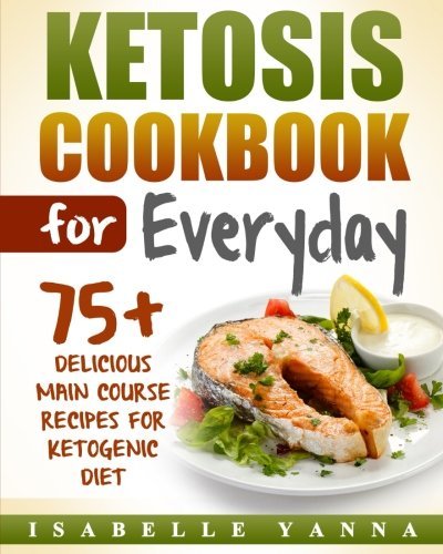 Isabelle Yanna/Ketosis Cookbook for Everyday@ 75+ Delicious Main Course Recipes for Ketogenic D