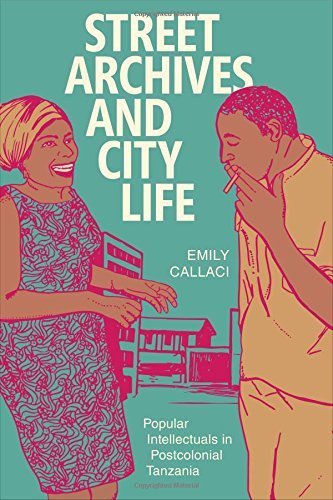 Emily Callaci Street Archives And City Life Popular Intellectuals In Postcolonial Tanzania 