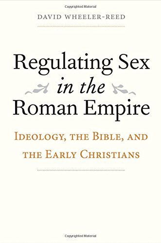 David Wheeler Reed Regulating Sex In The Roman Empire Ideology The Bible And The Early Christians 