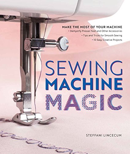 Steffani Lincecum Sewing Machine Magic Make The Most Of Your Machine Demystify Presser 