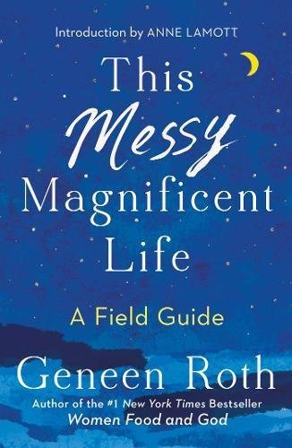 Geneen Roth/This Messy Magnificent Life@ A Field Guide
