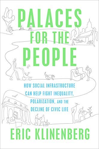 Eric Klinenberg Palaces For The People How Social Infrastructure Can Help Fight Inequali 