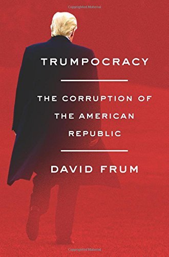David Frum/Trumpocracy@ The Corruption of the American Republic