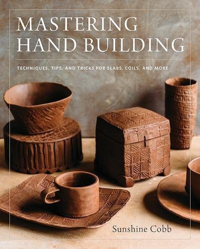 Sunshine Cobb/Mastering Hand Building@ Techniques, Tips, and Tricks for Slabs, Coils, an